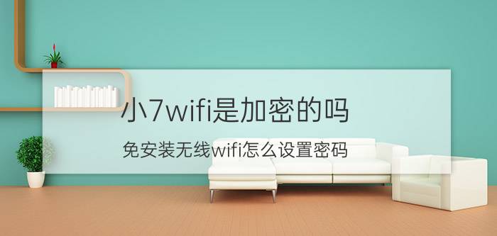 小7wifi是加密的吗 免安装无线wifi怎么设置密码？